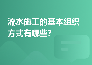 流水施工的基本组织方式有哪些？