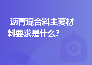  沥青混合料主要材料要求是什么？