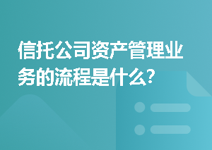 信托公司资产管理业务的流程是什么？