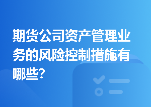 期货公司资产管理业务的风险控制措施有哪些？