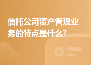 信托公司资产管理业务的特点是什么？