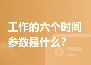 工作的六个时间参数是什么？