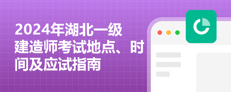 2024年湖北一级建造师考试地点、时间及应试指南