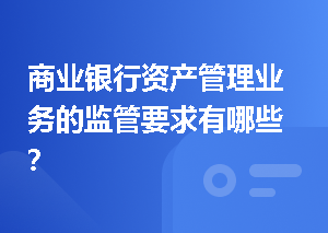 商业银行资产管理业务的监管要求有哪些？