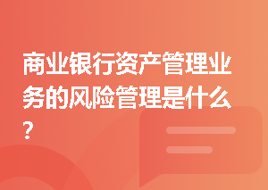 商业银行资产管理业务的风险管理是什么？