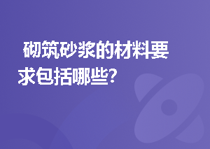  砌筑砂浆的材料要求包括哪些？