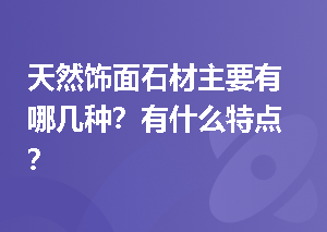 天然饰面石材主要有哪几种？有什么特点？