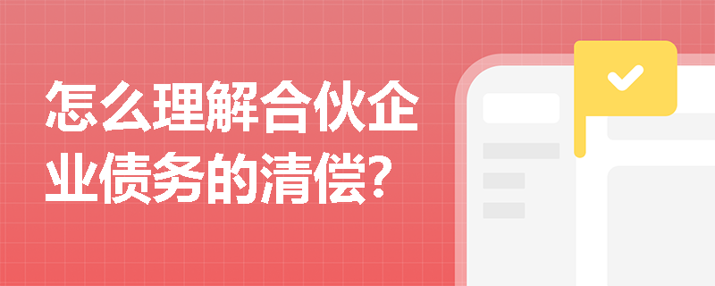 怎么理解合伙企业债务的清偿？