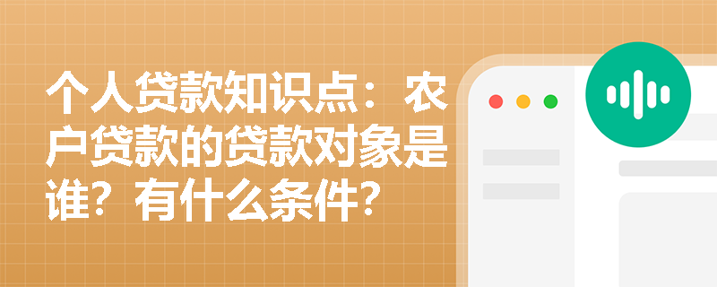 个人贷款知识点：农户贷款的贷款对象是谁？有什么条件？