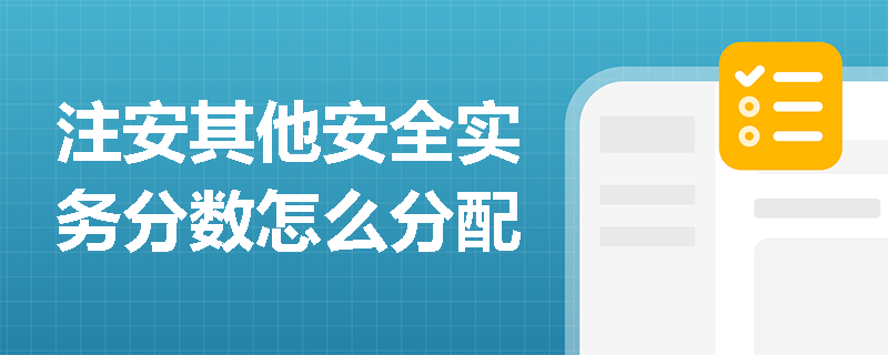 注安其他安全實務(wù)分?jǐn)?shù)怎么分配