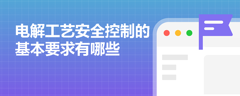 电解工艺安全控制的基本要求有哪些