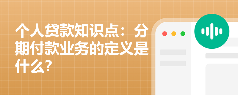 个人贷款知识点：分期付款业务的定义是什么？