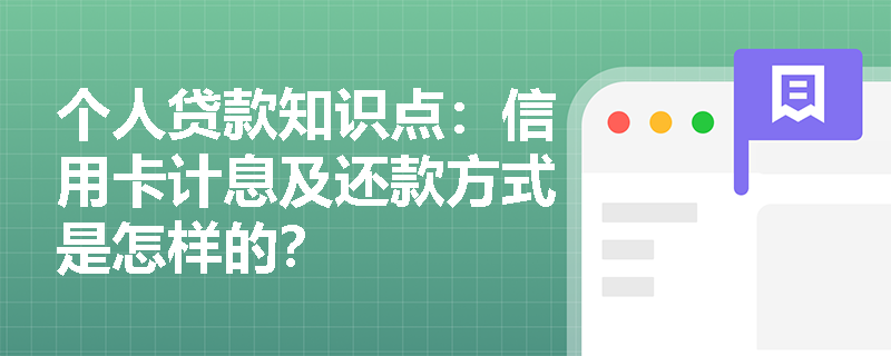 个人贷款知识点：信用卡计息及还款方式是怎样的？