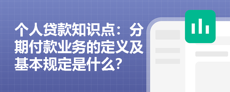 个人贷款知识点：分期付款业务的定义及基本规定是什么？