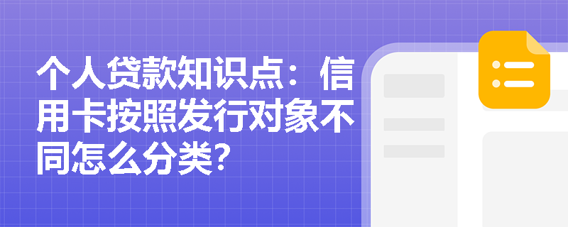 个人贷款知识点：信用卡按照发行对象不同怎么分类？