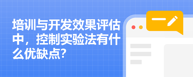 培训与开发效果评估中，控制实验法有什么优缺点？