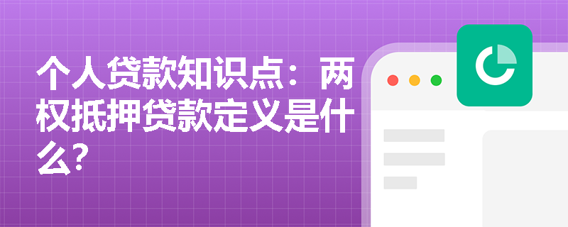 个人贷款知识点：两权抵押贷款定义是什么？
