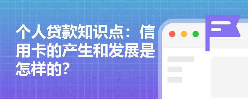 个人贷款知识点：信用卡的产生和发展是怎样的？