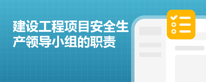 建设工程项目安全生产领导小组的职责
