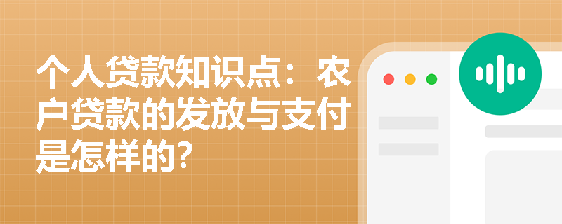 个人贷款知识点：农户贷款的发放与支付是怎样的？