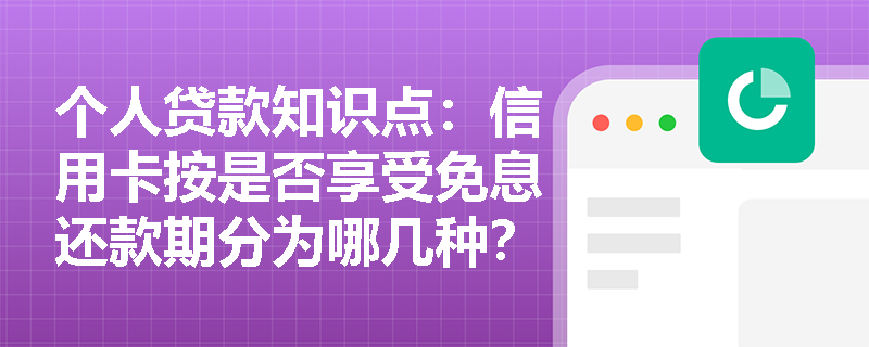 个人贷款知识点：信用卡按是否享受免息还款期分为哪几种？