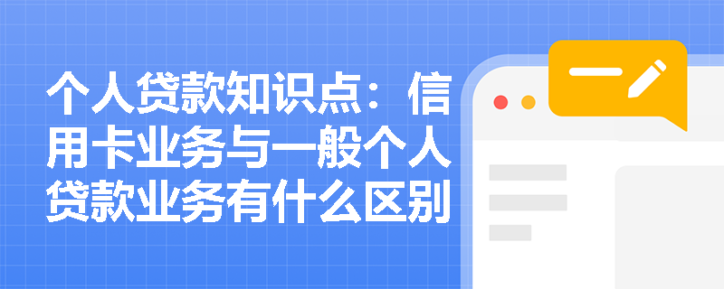 个人贷款知识点：信用卡业务与一般个人贷款业务有什么区别？