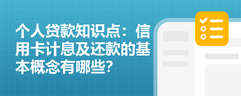 个人贷款知识点：信用卡计息及还款的基本概念有哪些？