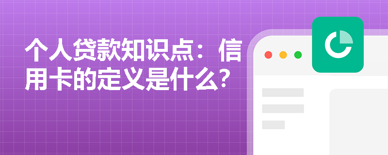 个人贷款知识点：信用卡的定义是什么？