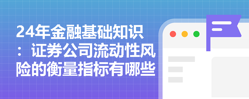 24年金融基础知识：证券公司流动性风险的衡量指标有哪些？