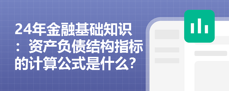 24年金融基础知识：资产负债结构指标的计算公式是什么？