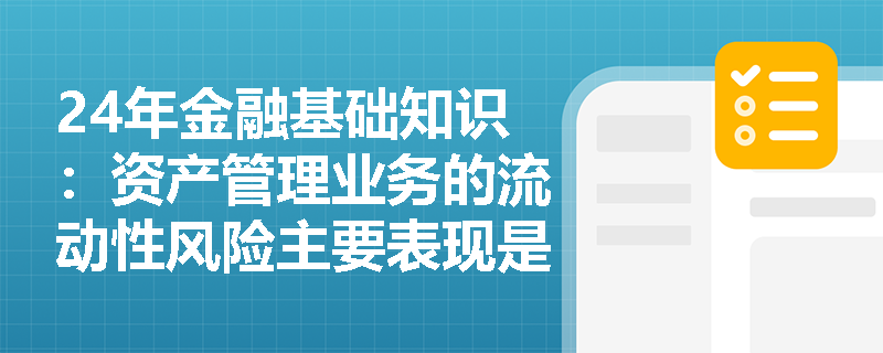 24年金融基础知识：资产管理业务的流动性风险主要表现是什么？