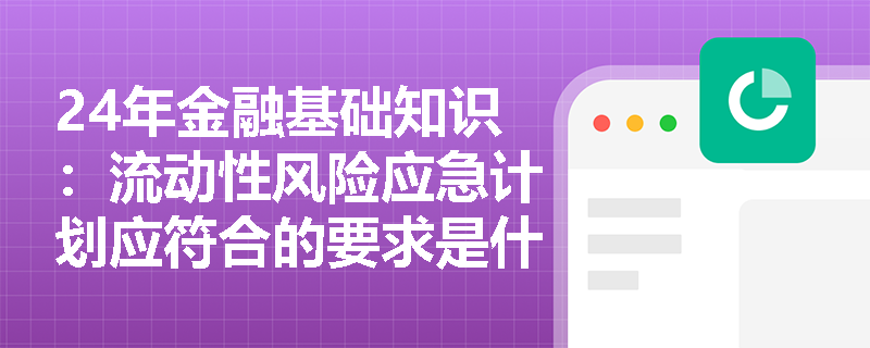 24年金融基础知识：流动性风险应急计划应符合的要求是什么？