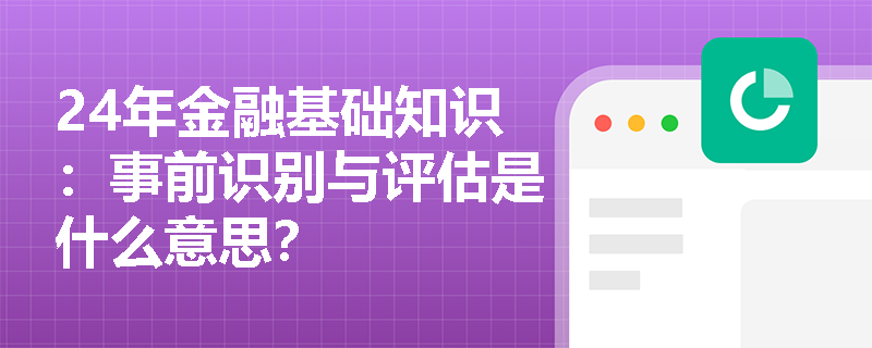 24年金融基础知识：事前识别与评估是什么意思？