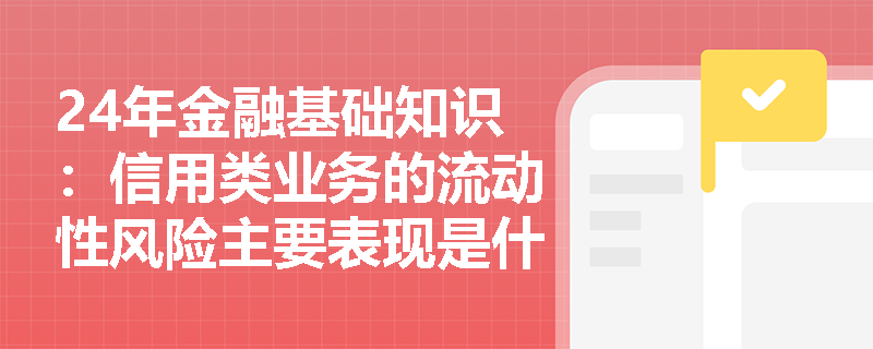 24年金融基础知识：信用类业务的流动性风险主要表现是什么？