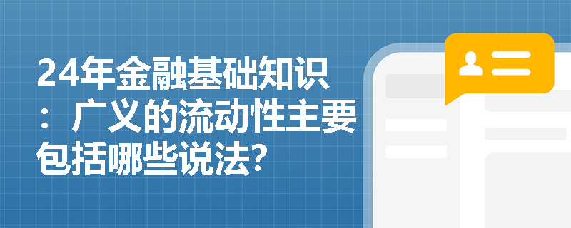 24年金融基础知识：广义的流动性主要包括哪些说法？