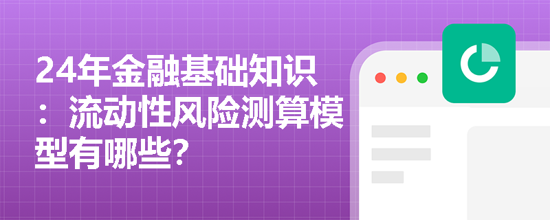 24年金融基础知识：流动性风险测算模型有哪些？