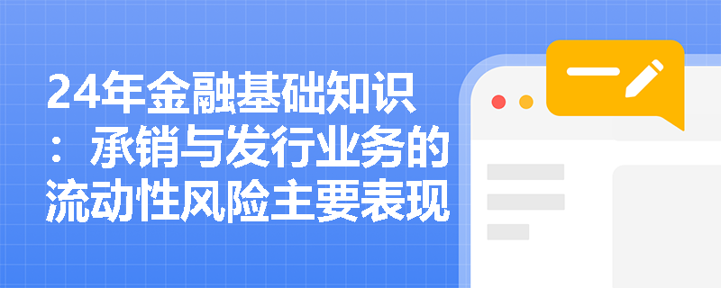 24年金融基础知识：承销与发行业务的流动性风险主要表现是什么？