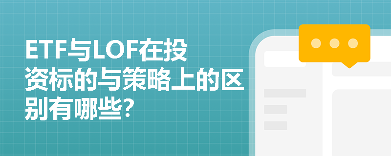 ETF与LOF在投资标的与策略上的区别有哪些？