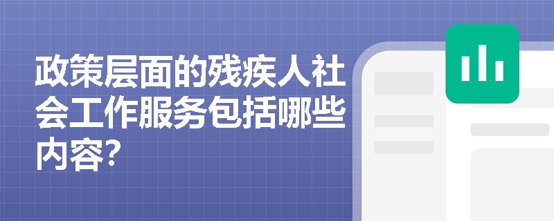 政策層面的殘疾人社會工作服務(wù)包括哪些內(nèi)容？