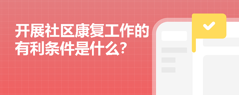 开展社区康复工作的有利条件是什么？