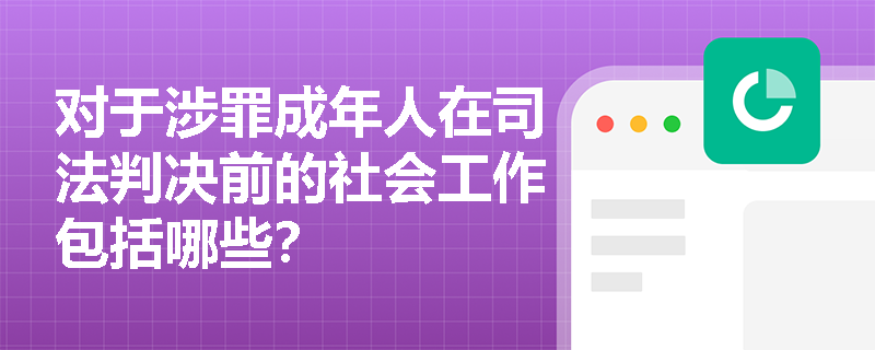 对于涉罪成年人在司法判决前的社会工作包括哪些？