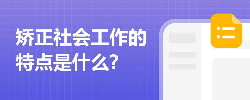 矫正社会工作的特点是什么？