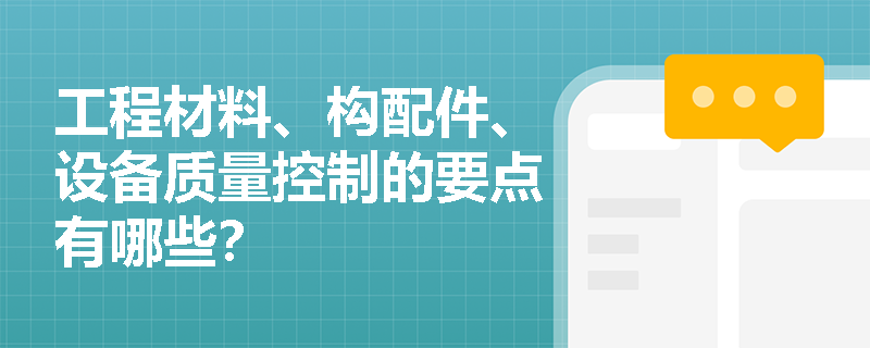 工程材料、構(gòu)配件、設(shè)備質(zhì)量控制的要點有哪些？