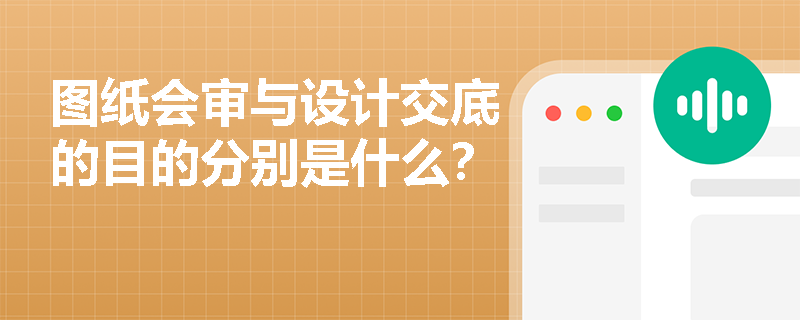 图纸会审与设计交底的目的分别是什么？