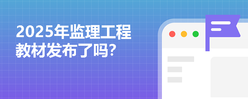 2025年监理工程教材发布了吗？