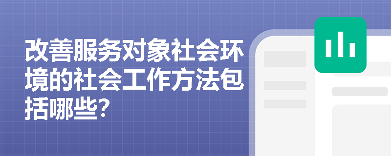 改善服务对象社会环境的社会工作方法包括哪些？