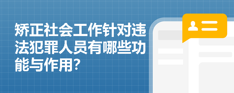 矫正社会工作针对违法犯罪人员有哪些功能与作用？