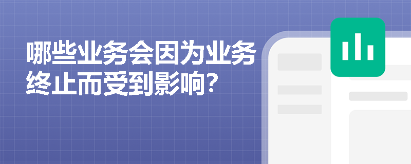 哪些业务会因为业务终止而受到影响？