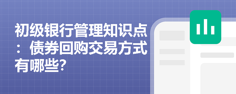 初级银行管理知识点：债券回购交易方式有哪些？