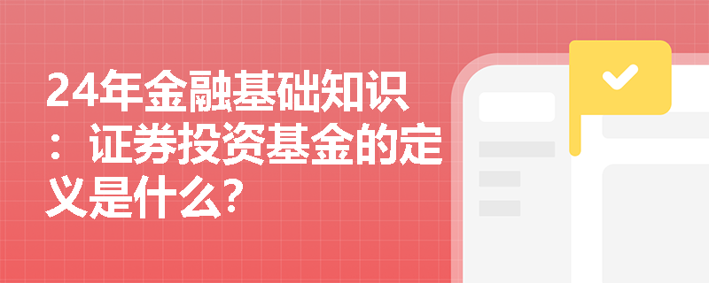 24年金融基础知识：证券投资基金的定义是什么？